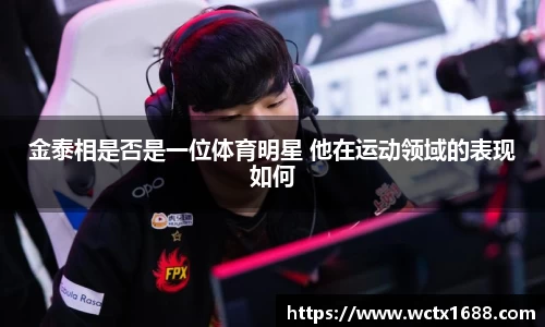 金泰相是否是一位体育明星 他在运动领域的表现如何