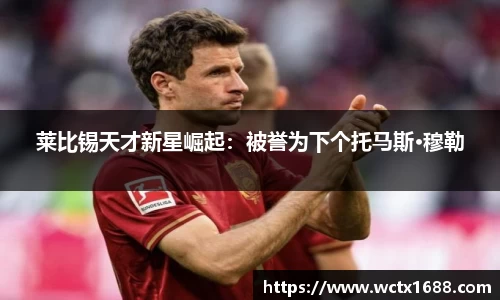 莱比锡天才新星崛起：被誉为下个托马斯·穆勒