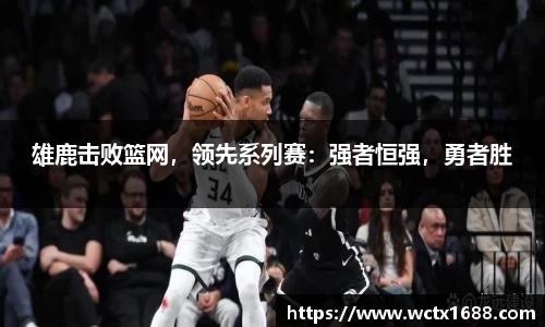 雄鹿击败篮网，领先系列赛：强者恒强，勇者胜