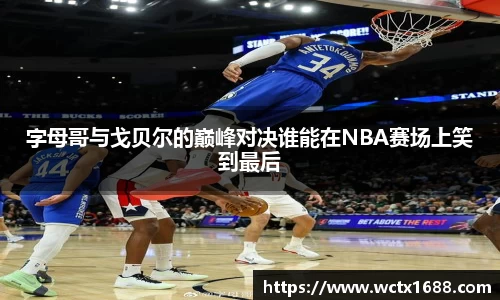 字母哥与戈贝尔的巅峰对决谁能在NBA赛场上笑到最后