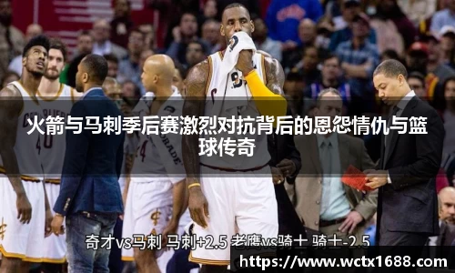 火箭与马刺季后赛激烈对抗背后的恩怨情仇与篮球传奇