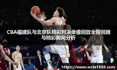 CBA福建队与北京队精彩对决录像回放全程回顾与精彩瞬间分析