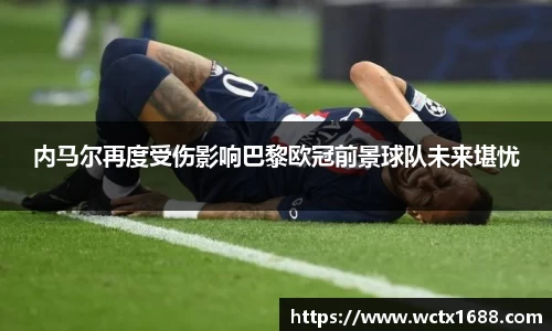 内马尔再度受伤影响巴黎欧冠前景球队未来堪忧
