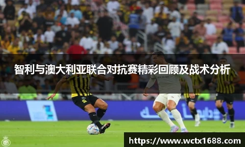 智利与澳大利亚联合对抗赛精彩回顾及战术分析