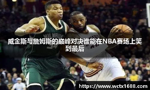 威金斯与詹姆斯的巅峰对决谁能在NBA赛场上笑到最后