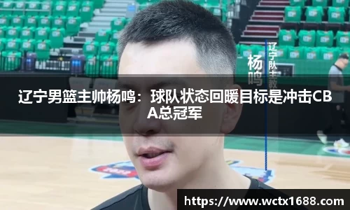 辽宁男篮主帅杨鸣：球队状态回暖目标是冲击CBA总冠军
