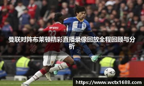 曼联对阵布莱顿精彩直播录像回放全程回顾与分析