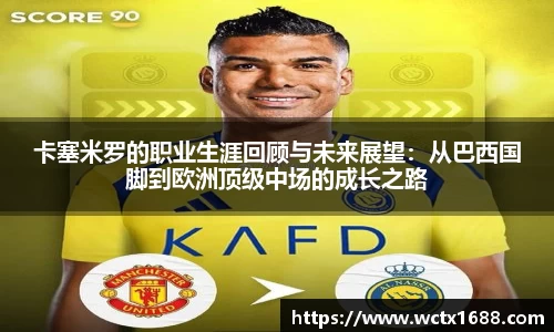 卡塞米罗的职业生涯回顾与未来展望：从巴西国脚到欧洲顶级中场的成长之路