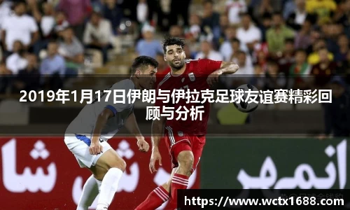 2019年1月17日伊朗与伊拉克足球友谊赛精彩回顾与分析