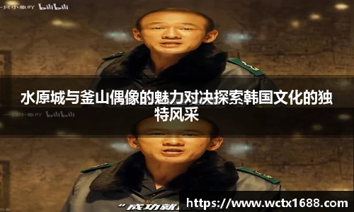 水原城与釜山偶像的魅力对决探索韩国文化的独特风采