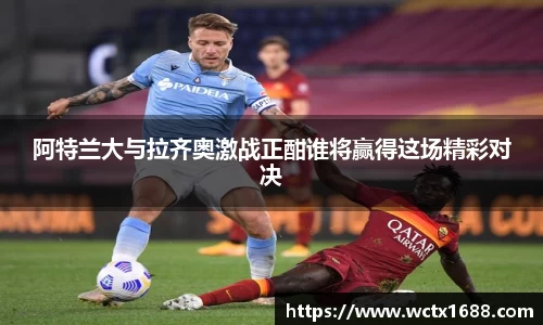 阿特兰大与拉齐奥激战正酣谁将赢得这场精彩对决