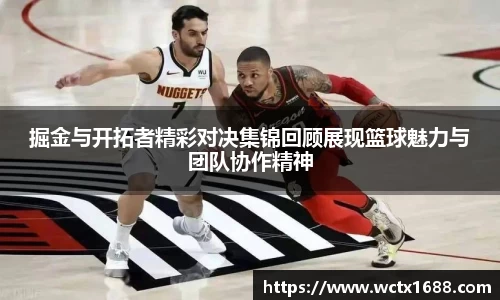 掘金与开拓者精彩对决集锦回顾展现篮球魅力与团队协作精神