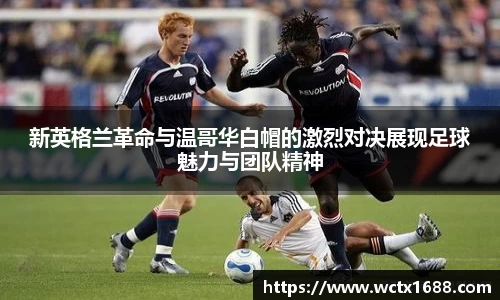 新英格兰革命与温哥华白帽的激烈对决展现足球魅力与团队精神