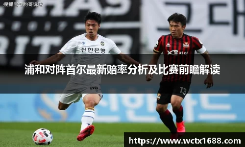 浦和对阵首尔最新赔率分析及比赛前瞻解读