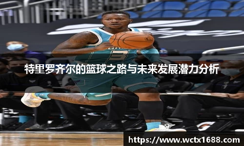 特里罗齐尔的篮球之路与未来发展潜力分析