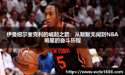 伊曼纽尔奎克利的崛起之路：从默默无闻到NBA明星的奋斗历程