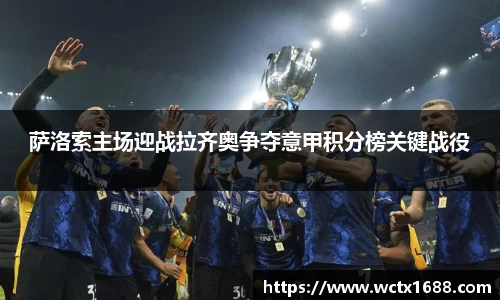 萨洛索主场迎战拉齐奥争夺意甲积分榜关键战役