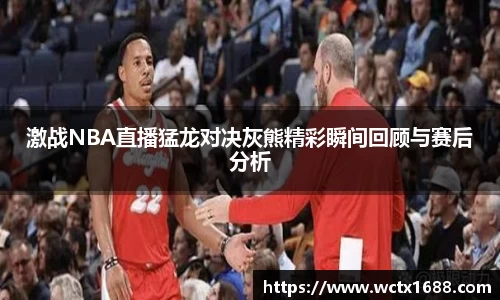 激战NBA直播猛龙对决灰熊精彩瞬间回顾与赛后分析