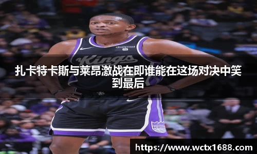 扎卡特卡斯与莱昂激战在即谁能在这场对决中笑到最后